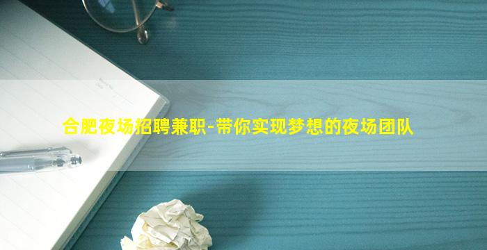 合肥夜场招聘兼职-带你实现梦想的夜场团队
